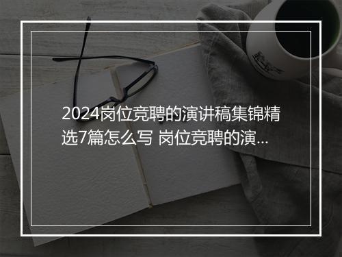 2024岗位竞聘的演讲稿集锦精选7篇怎么写 岗位竞聘的演讲稿集锦精选7篇