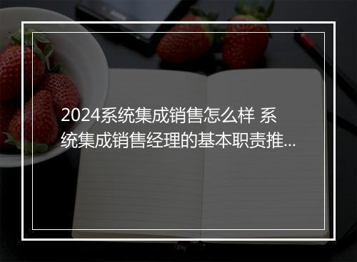 2024系统集成销售怎么样 系统集成销售经理的基本职责推荐合集10篇