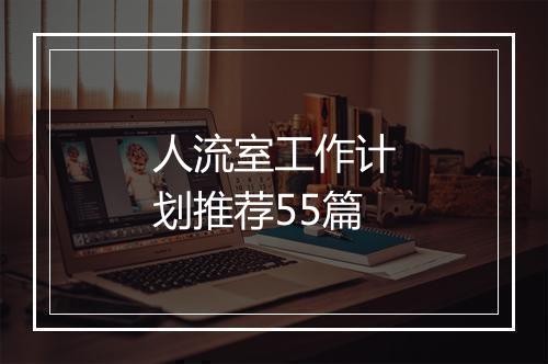 人流室工作计划推荐55篇