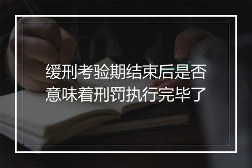 缓刑考验期结束后是否意味着刑罚执行完毕了