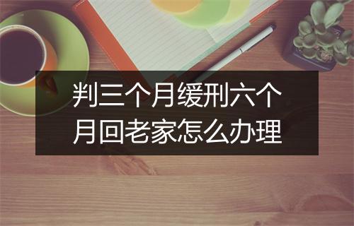 判三个月缓刑六个月回老家怎么办理