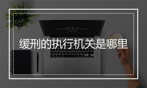 缓刑的执行机关是哪里