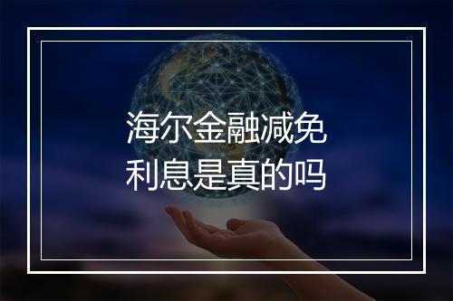 海尔金融减免利息是真的吗