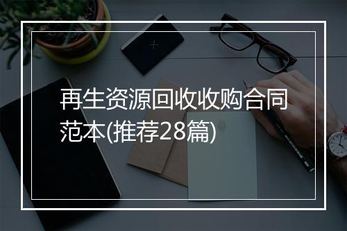 再生资源回收收购合同范本(推荐28篇)