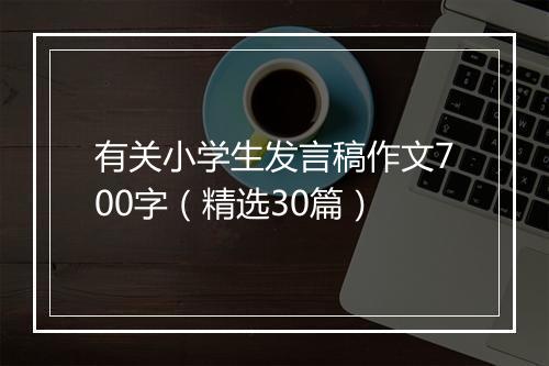 有关小学生发言稿作文700字(精选30篇)