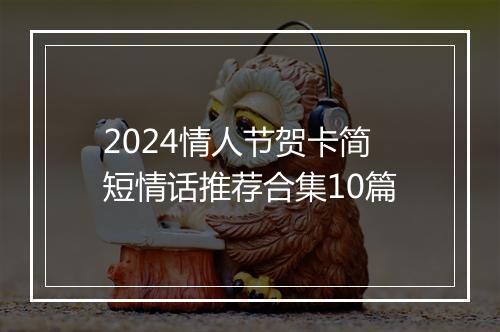 2024情人节贺卡简短情话推荐合集10篇