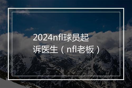 2024nfl球员起诉医生(nfl老板)