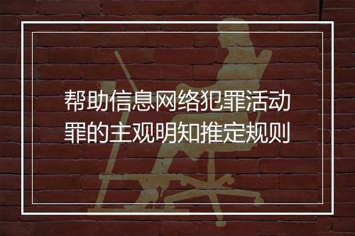 帮助信息网络犯罪活动罪的主观明知推定规则