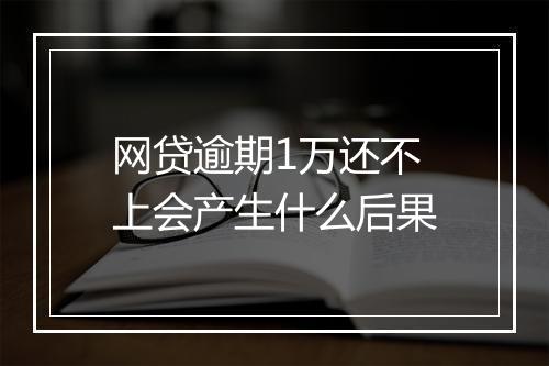 网贷逾期1万还不上会产生什么后果