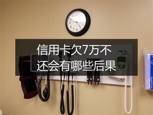 信用卡欠7万不还会有哪些后果