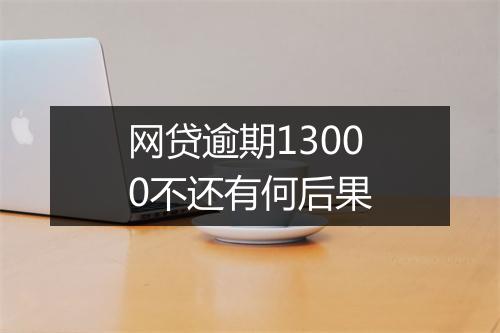 网贷逾期13000不还有何后果
