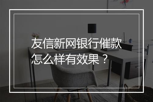 友信新网银行催款怎么样有效果?