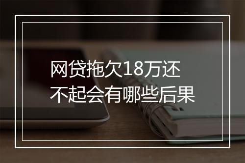 网贷拖欠18万还不起会有哪些后果