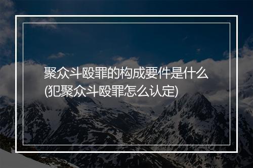 聚众斗殴罪的构成要件是什么(犯聚众斗殴罪怎么认定)