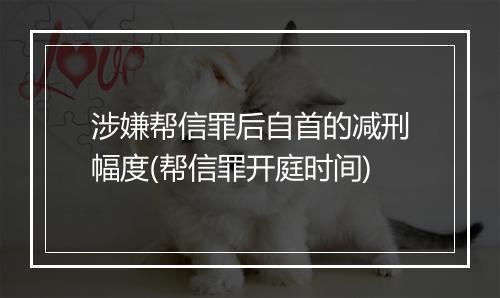 涉嫌帮信罪后自首的减刑幅度(帮信罪开庭时间)