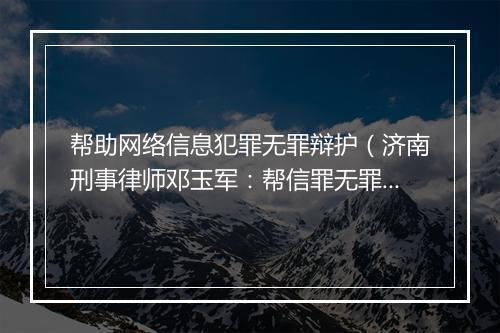 帮助网络信息犯罪无罪辩护(济南刑事律师邓玉军:帮信罪无罪辩护成功辩护策略及经验分享)
