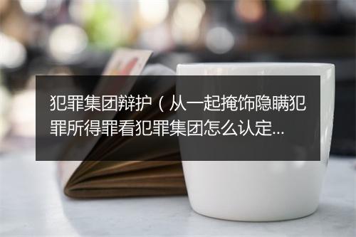 犯罪集团辩护(从一起掩饰隐瞒犯罪所得罪看犯罪集团怎么认定?)