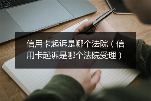信用卡起诉是哪个法院(信用卡起诉是哪个法院受理)