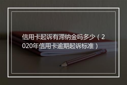 信用卡起诉有滞纳金吗多少(2020年信用卡逾期起诉标准)