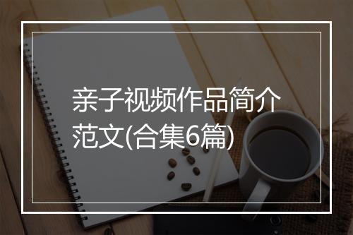 亲子视频作品简介范文(合集6篇)