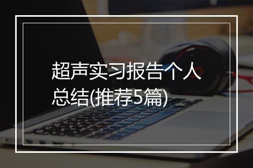 超声实习报告个人总结(推荐5篇)