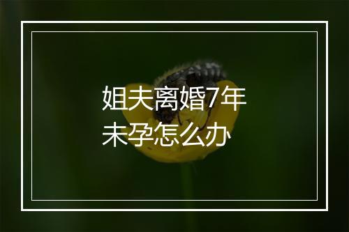 姐夫离婚7年未孕怎么办
