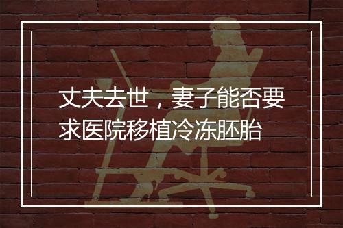 丈夫去世,妻子能否要求医院移植冷冻胚胎