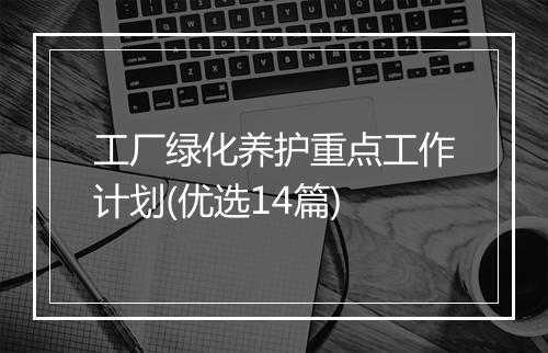 工厂绿化养护重点工作计划(优选14篇)