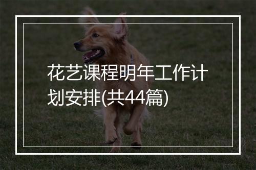 花艺课程明年工作计划安排(共44篇)