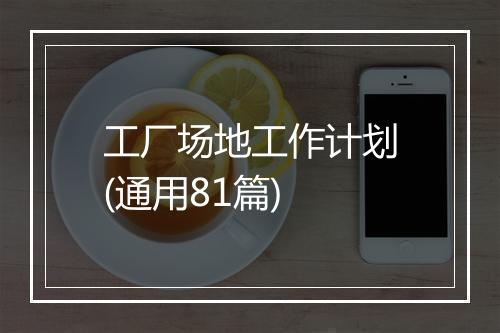 工厂场地工作计划(通用81篇)
