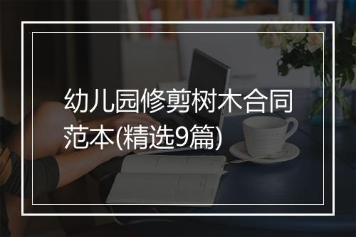 幼儿园修剪树木合同范本(精选9篇)