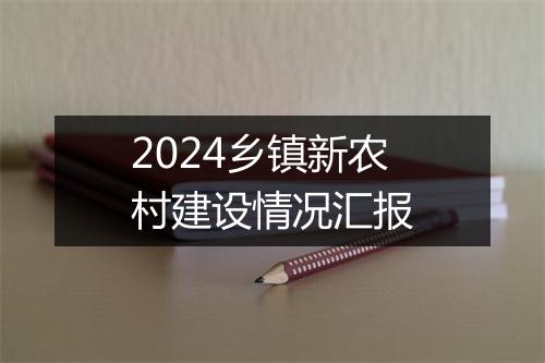 2024乡镇新农村建设情况汇报
