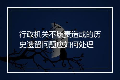 行政机关不履责造成的历史遗留问题应如何处理