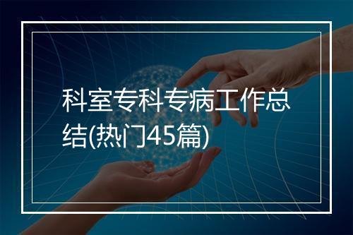 科室专科专病工作总结(热门45篇)