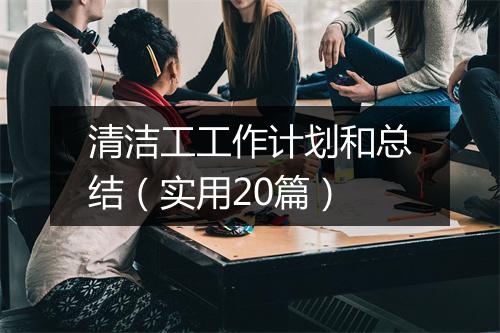 清洁工工作计划和总结(实用20篇)