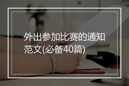 外出参加比赛的通知范文(必备40篇)