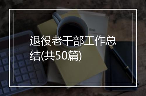 退役老干部工作总结(共50篇)