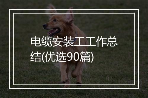 电缆安装工工作总结(优选90篇)