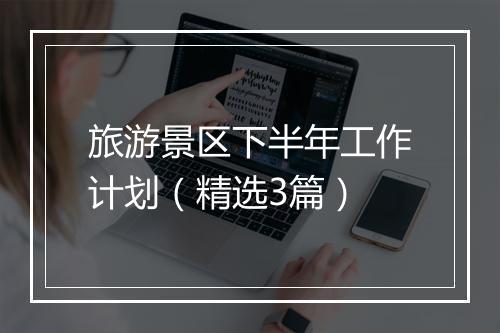 旅游景区下半年工作计划(精选3篇)