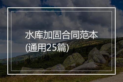水库加固合同范本(通用25篇)