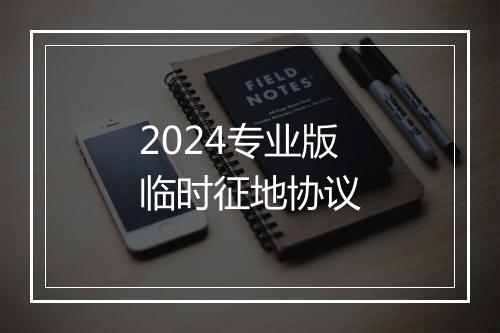 2024专业版临时征地协议