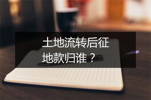土地流转后征地款归谁?