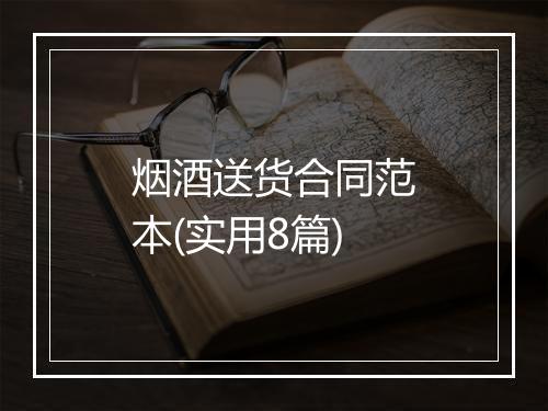 烟酒送货合同范本(实用8篇)