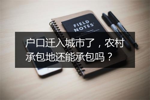 户口迁入城市了,农村承包地还能承包吗?