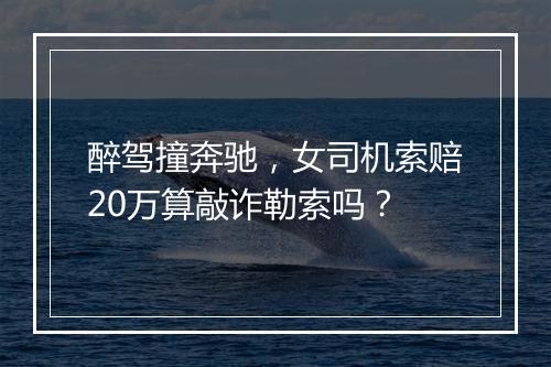 醉驾撞奔驰,女司机索赔20万算敲诈勒索吗?