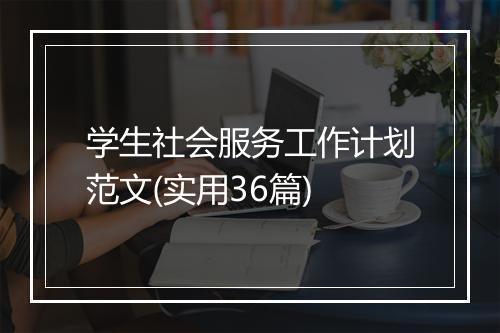 学生社会服务工作计划范文(实用36篇)