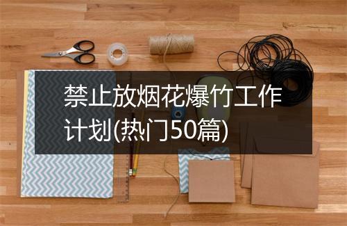 禁止放烟花爆竹工作计划(热门50篇)