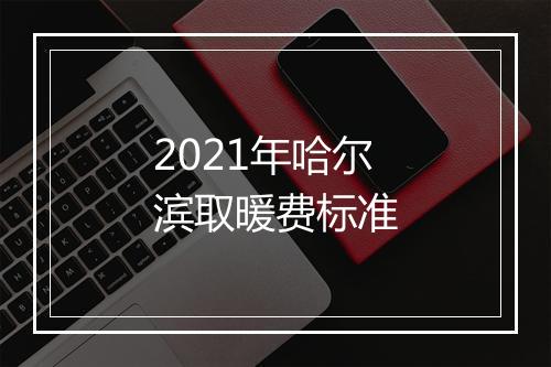 2021年哈尔滨取暖费标准