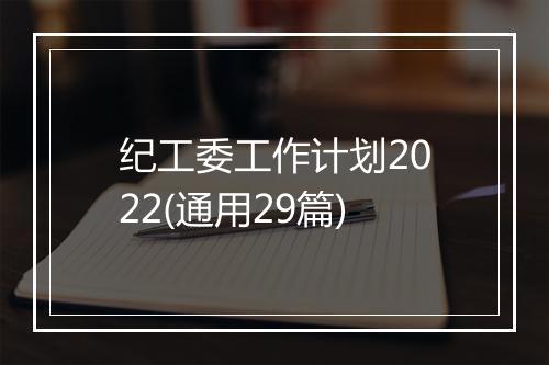 纪工委工作计划2022(通用29篇)