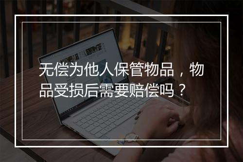 无偿为他人保管物品,物品受损后需要赔偿吗?
